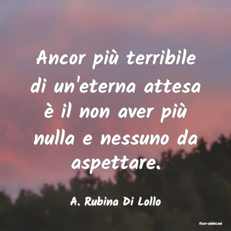 frasi di  A. Rubina Di Lollo
