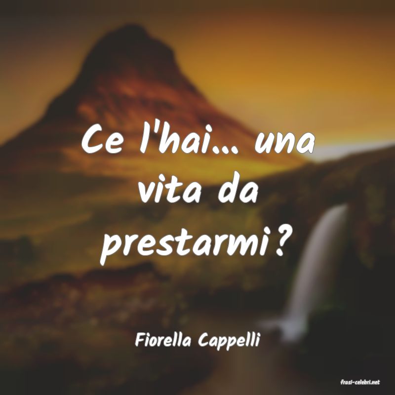 frasi di  Fiorella Cappelli
