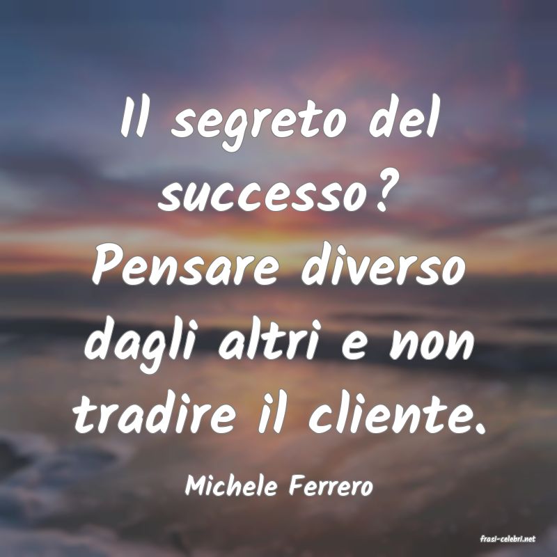 frasi di  Michele Ferrero
