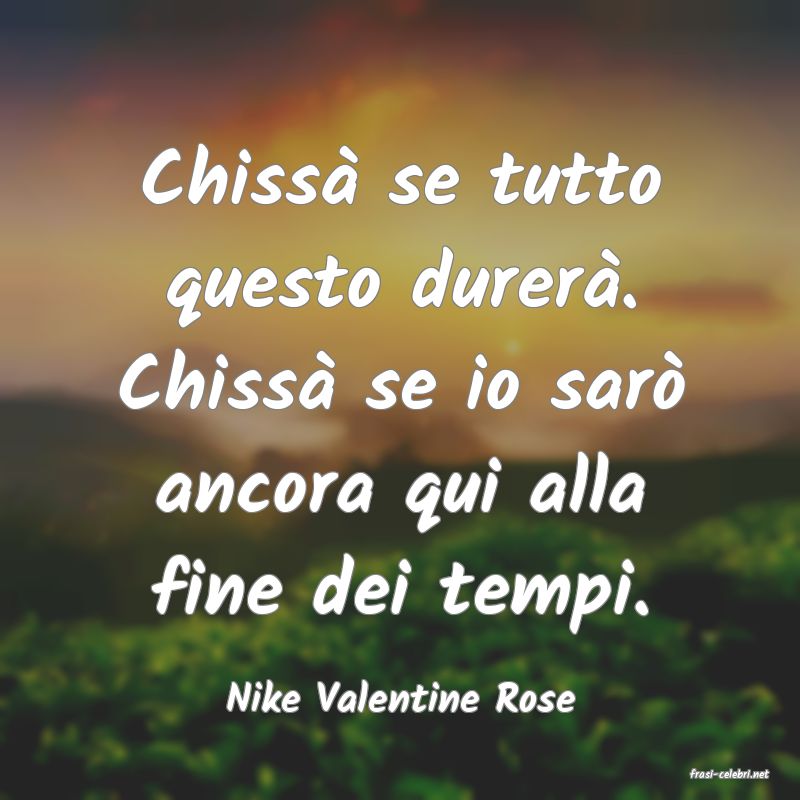 frasi di  Nike Valentine Rose
