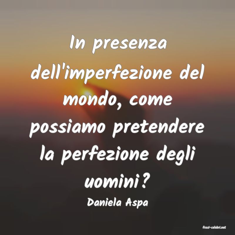 frasi di  Daniela Aspa
