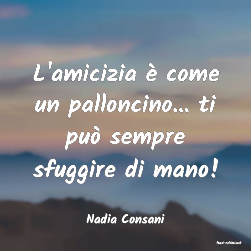 frasi di  Nadia Consani
