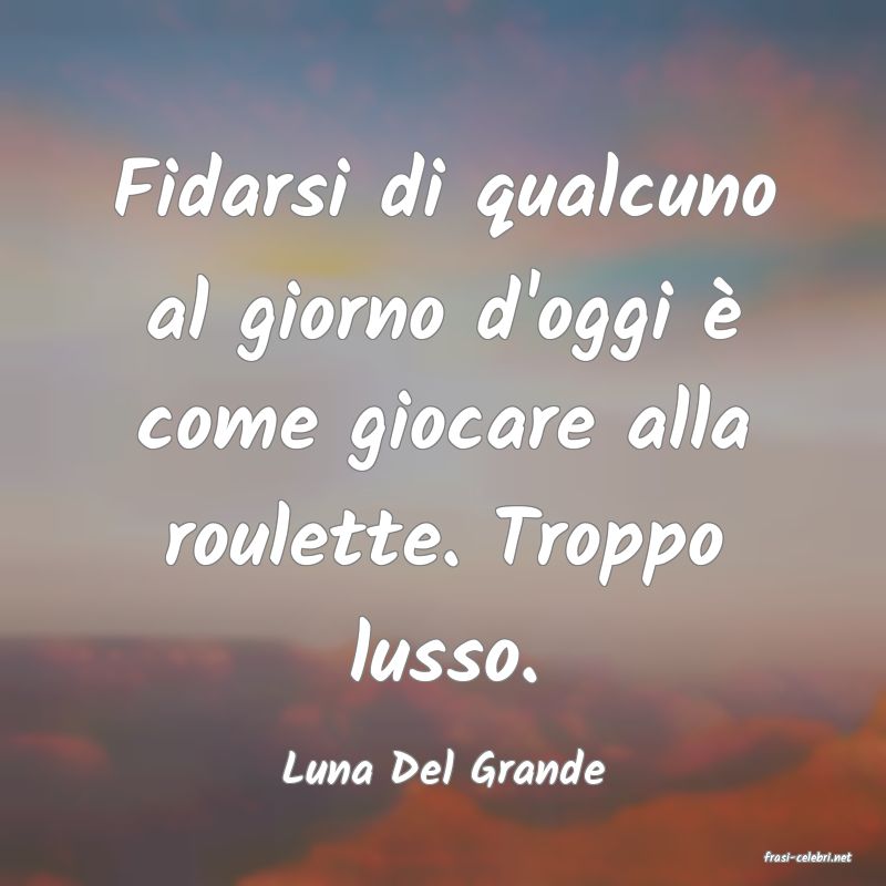 frasi di  Luna Del Grande
