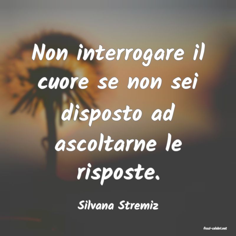 frasi di  Silvana Stremiz
