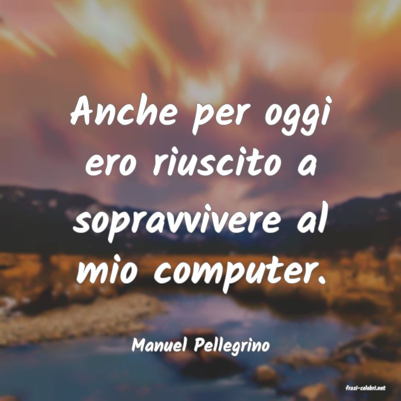 frasi di  Manuel Pellegrino
