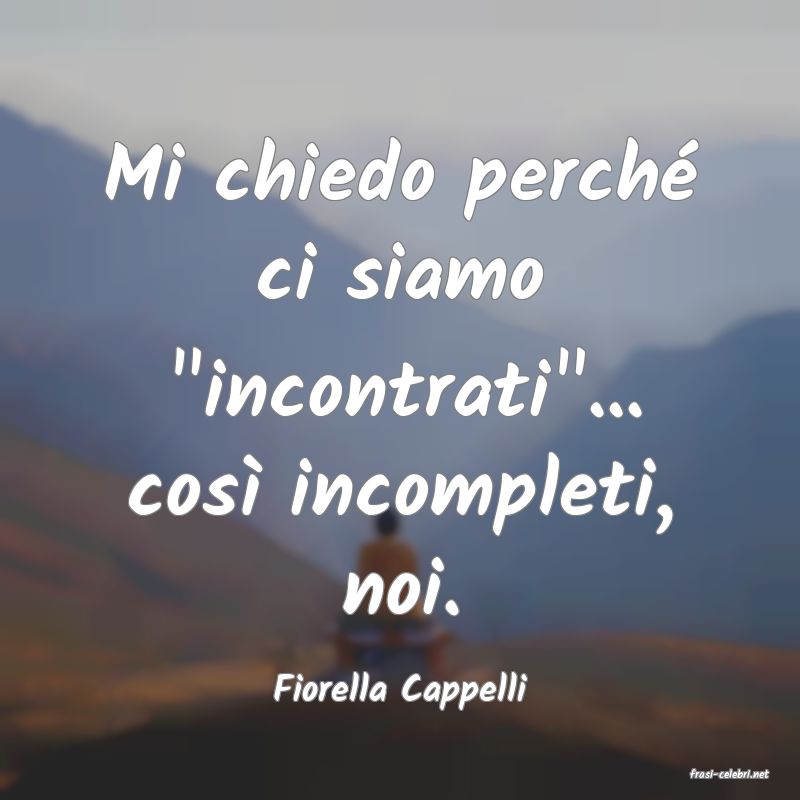 frasi di  Fiorella Cappelli
