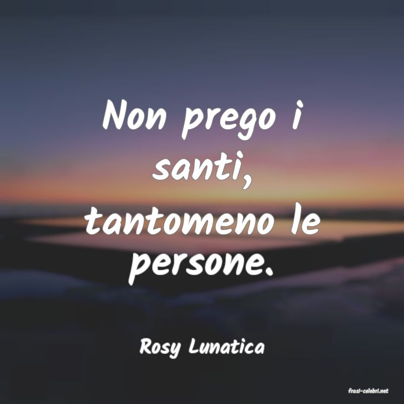 frasi di  Rosy Lunatica
