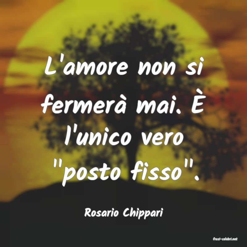 frasi di  Rosario Chippari
