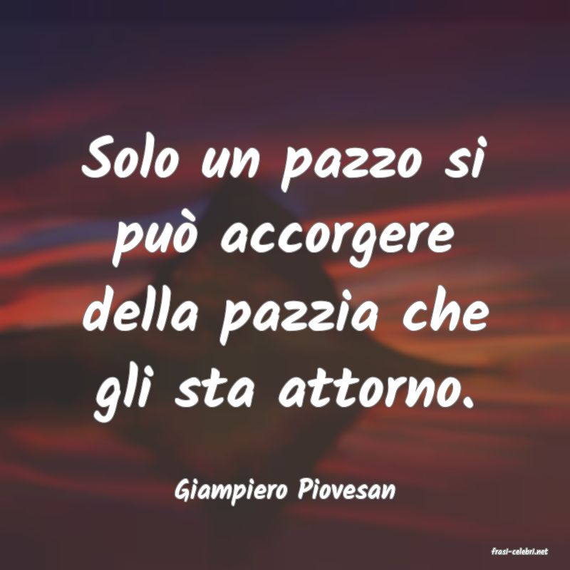 frasi di  Giampiero Piovesan

