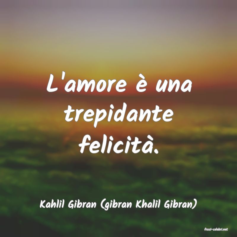 frasi di  Kahlil Gibran (gibran Khalil Gibran)
