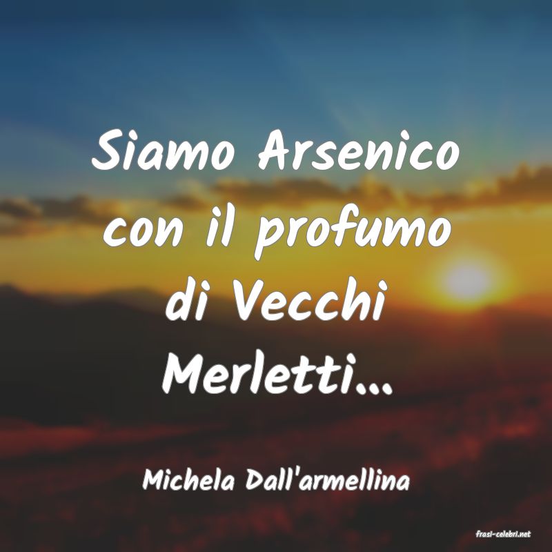 frasi di  Michela Dall'armellina
