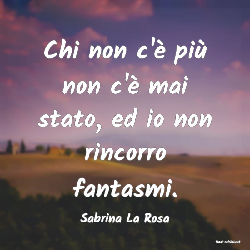 frasi di  Sabrina La Rosa
