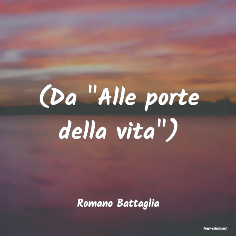 frasi di  Romano Battaglia
