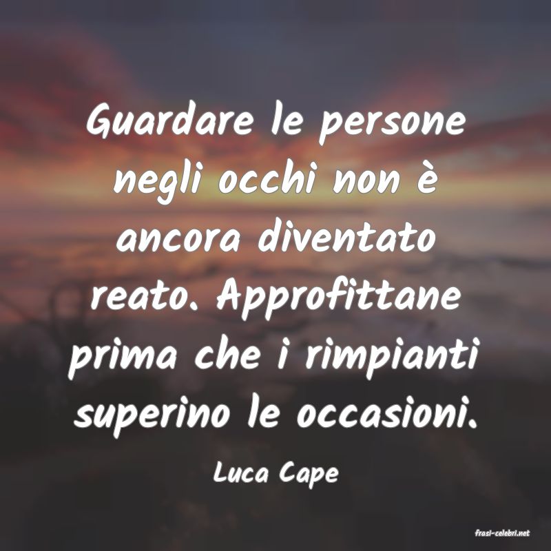 frasi di  Luca Cape
