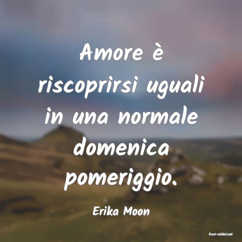 frasi di  Erika Moon
