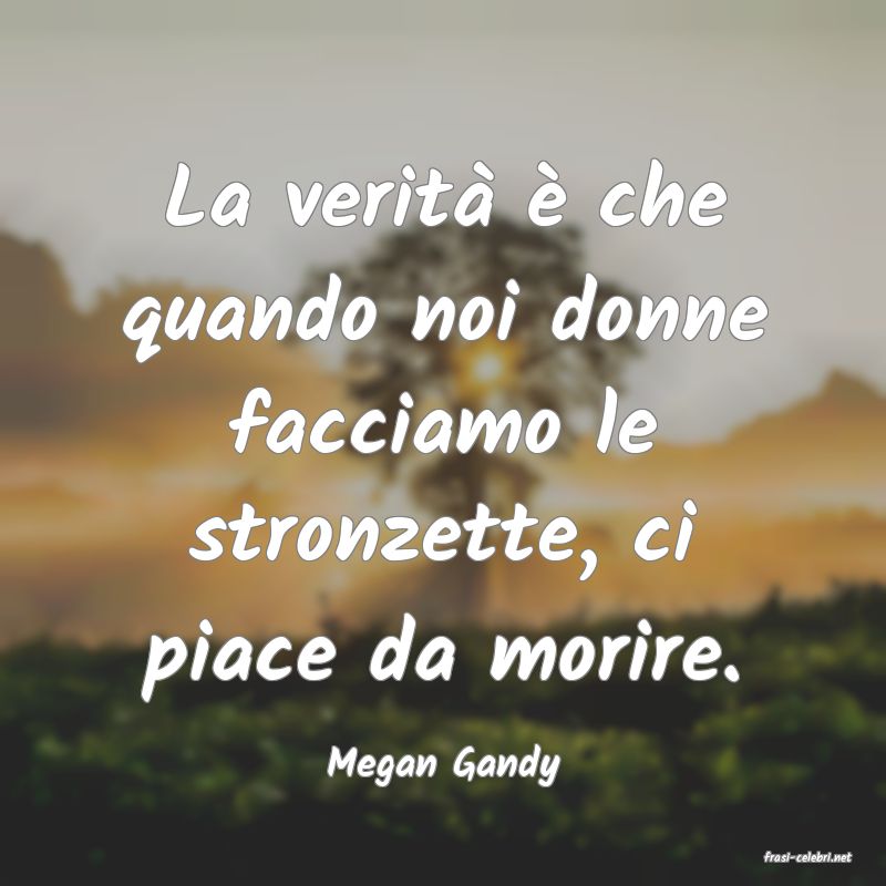 frasi di  Megan Gandy
