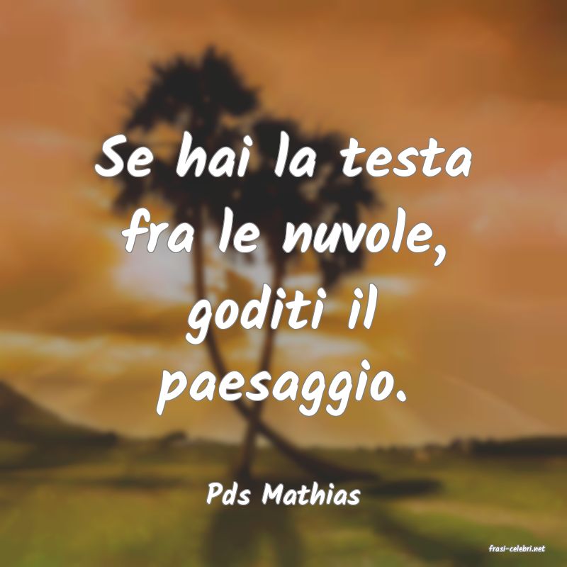 frasi di  Pds Mathias
