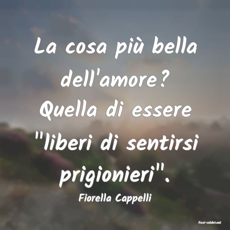frasi di  Fiorella Cappelli
