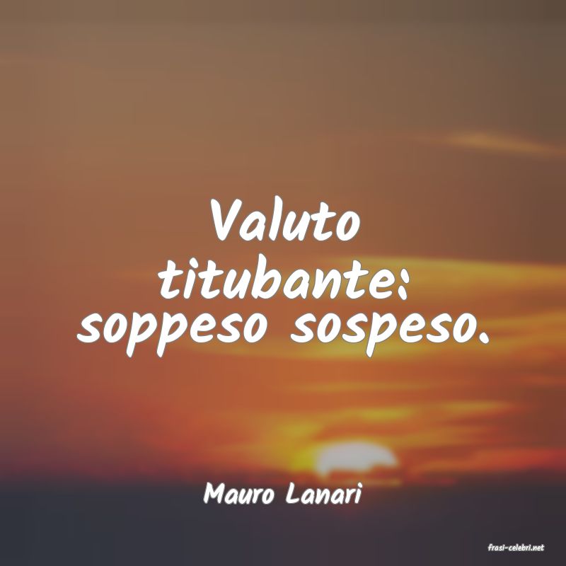 frasi di  Mauro Lanari
