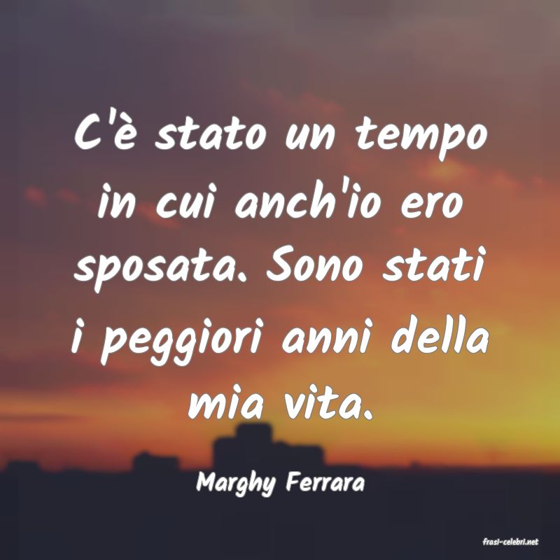 frasi di  Marghy Ferrara
