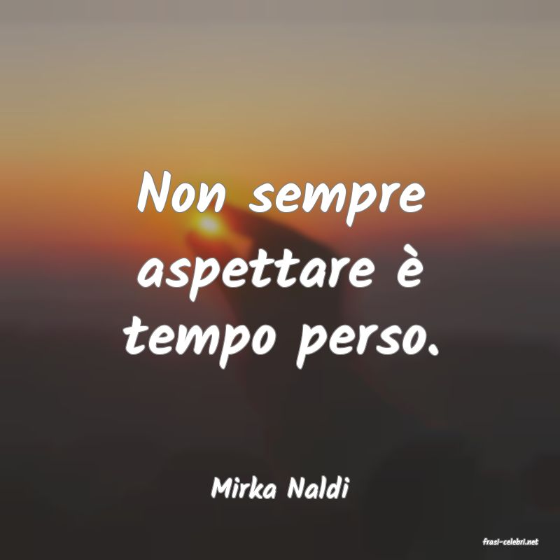 frasi di  Mirka Naldi

