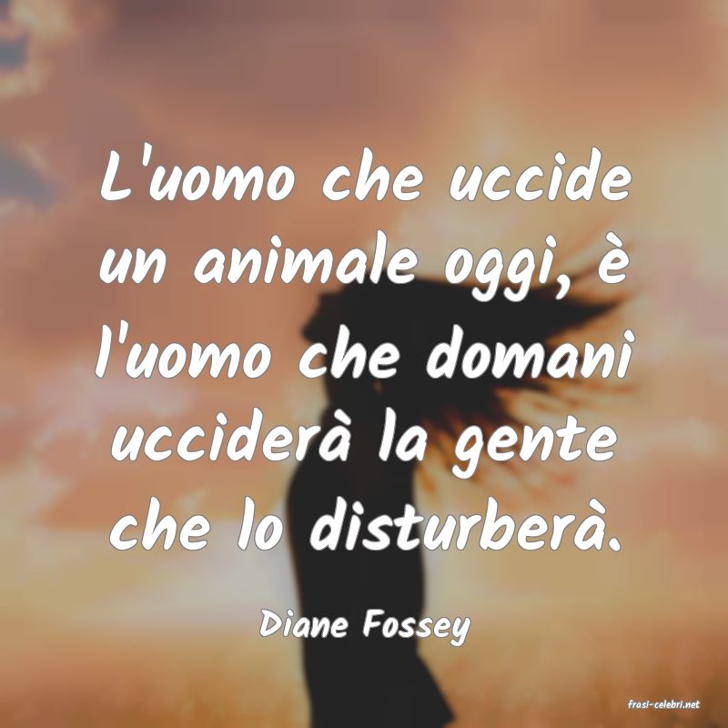 frasi di  Diane Fossey
