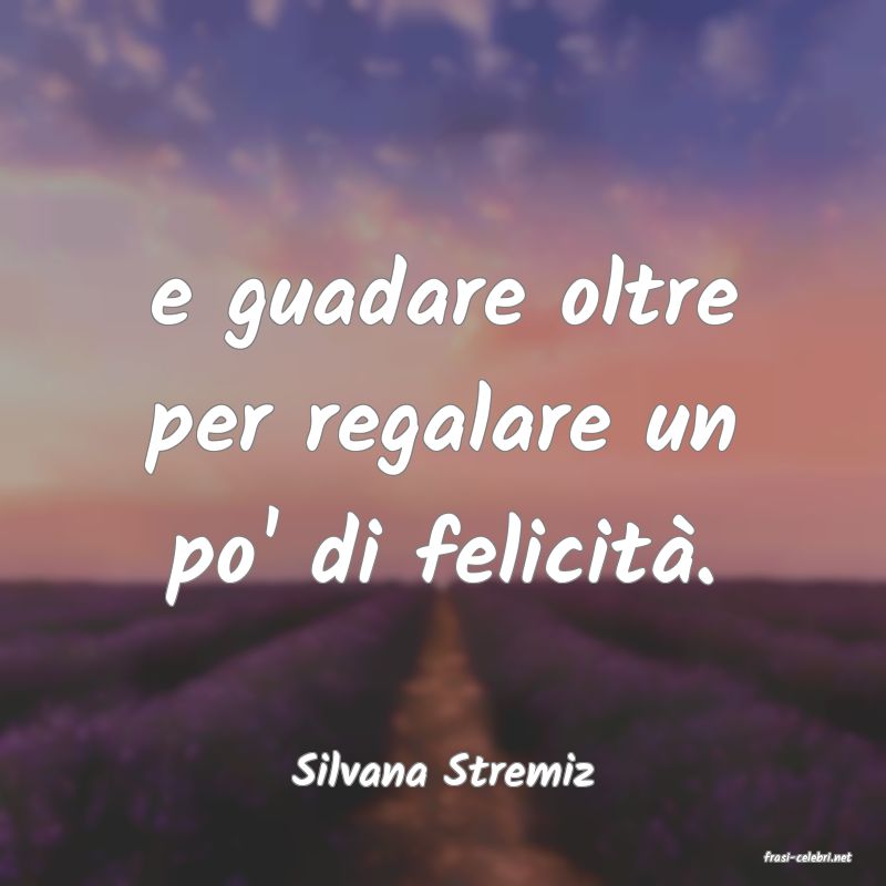 frasi di  Silvana Stremiz
