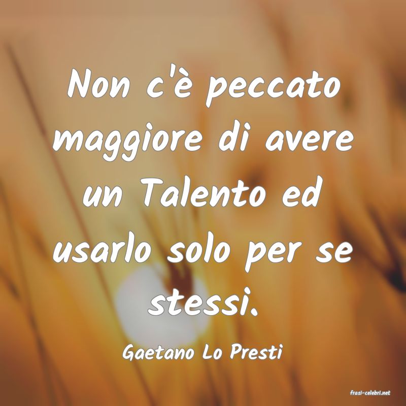 frasi di  Gaetano Lo Presti
