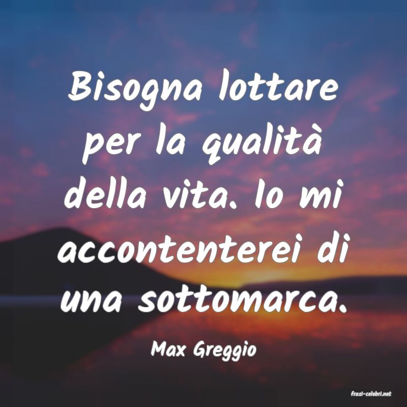 frasi di  Max Greggio
