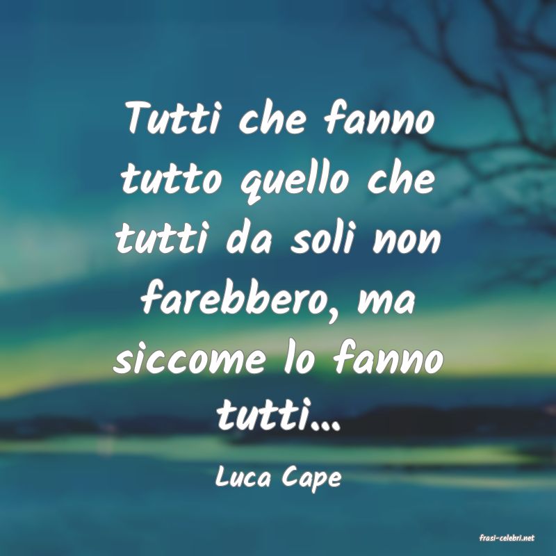 frasi di  Luca Cape
