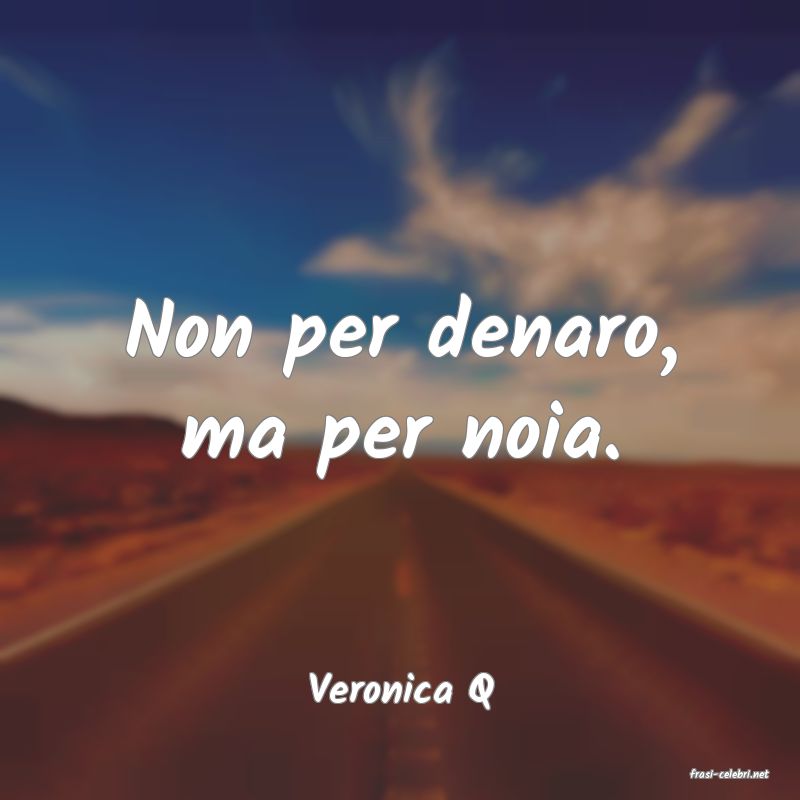 frasi di  Veronica Q
