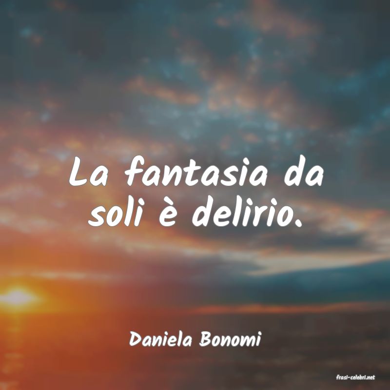frasi di  Daniela Bonomi

