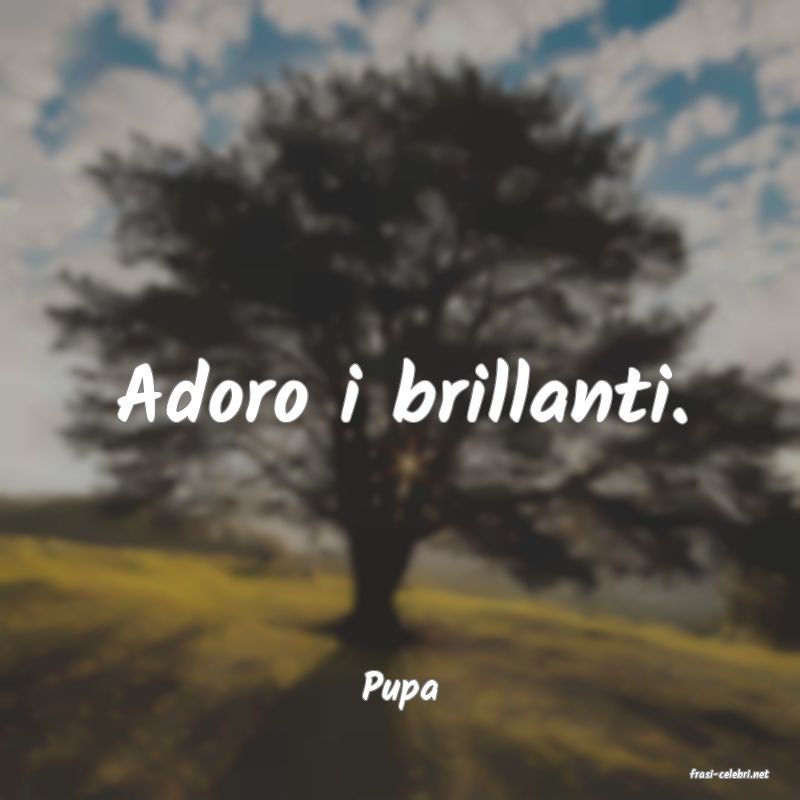 frasi di  Pupa
