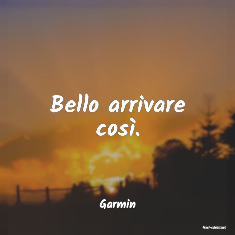frasi di  Garmin
