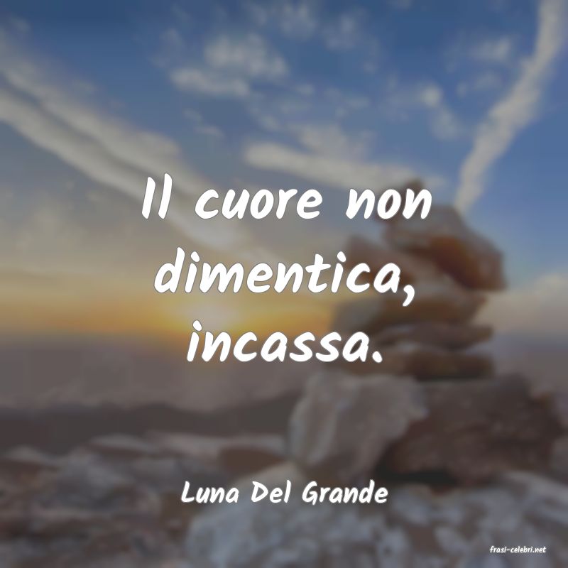 frasi di  Luna Del Grande
