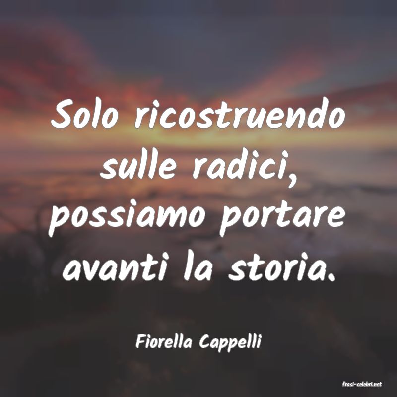frasi di  Fiorella Cappelli
