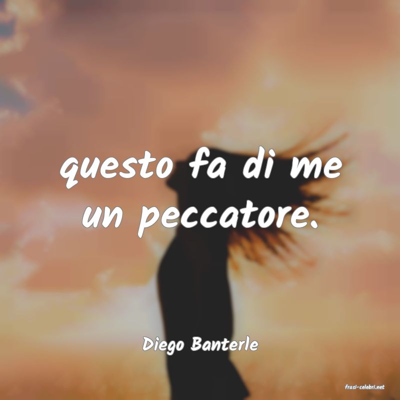 frasi di  Diego Banterle
