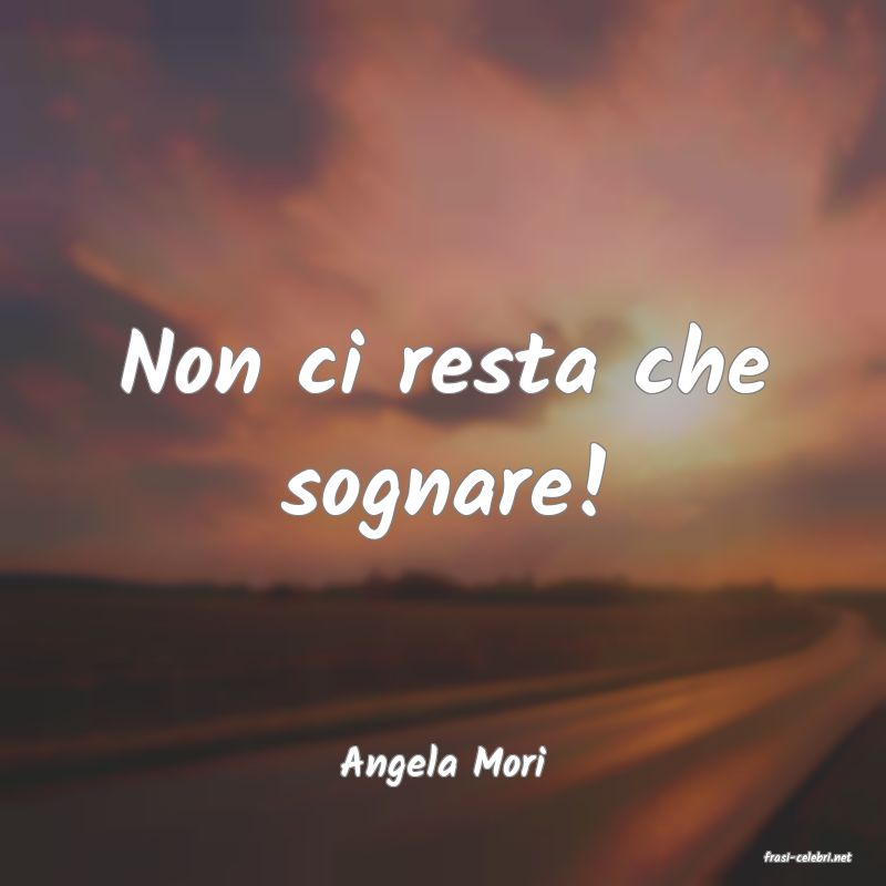frasi di  Angela Mori
