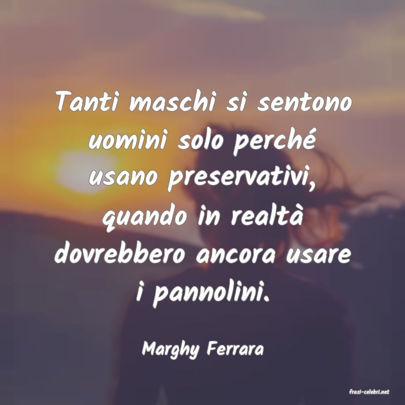 frasi di  Marghy Ferrara
