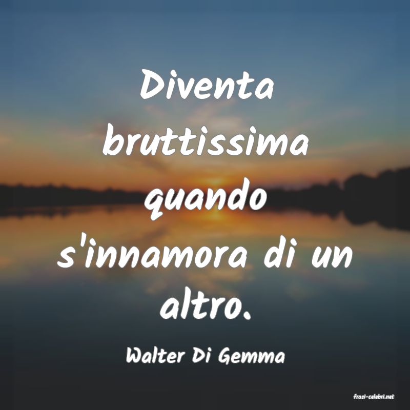 frasi di  Walter Di Gemma
