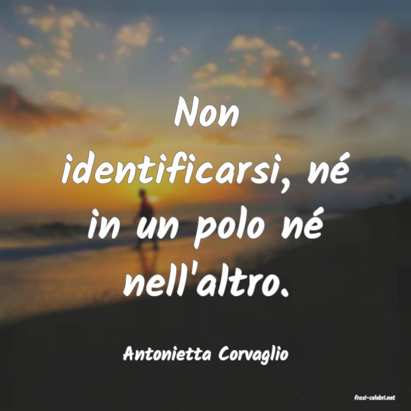 frasi di  Antonietta Corvaglio
