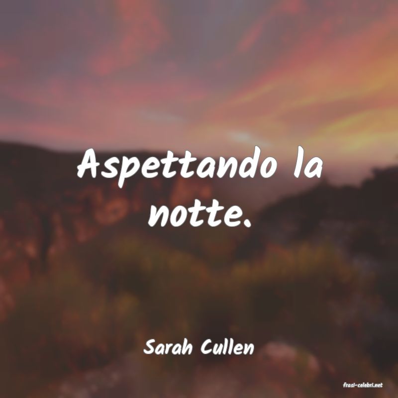frasi di  Sarah Cullen
