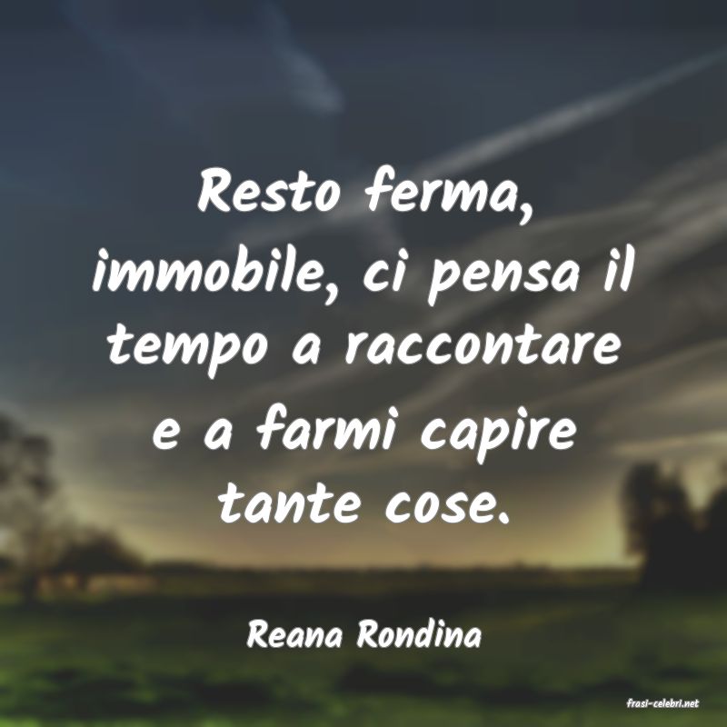 frasi di  Reana Rondina
