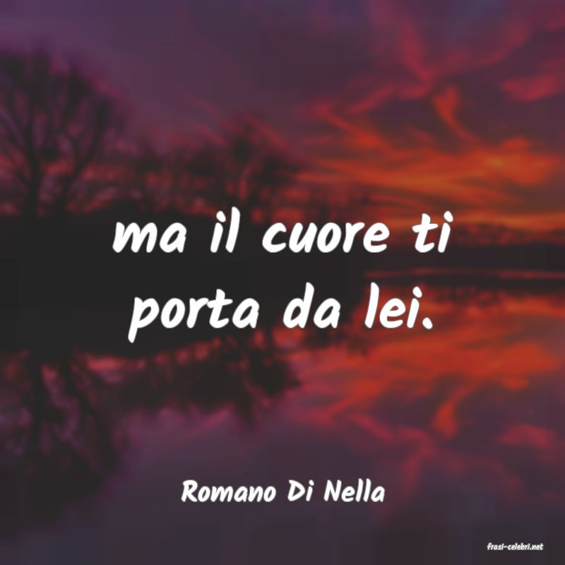 frasi di  Romano Di Nella
