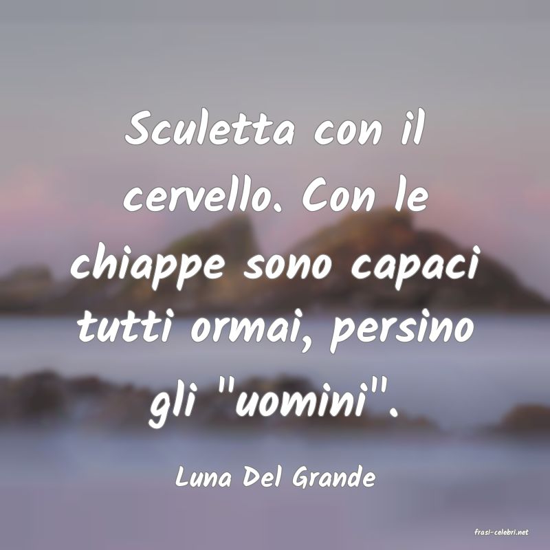 frasi di  Luna Del Grande
