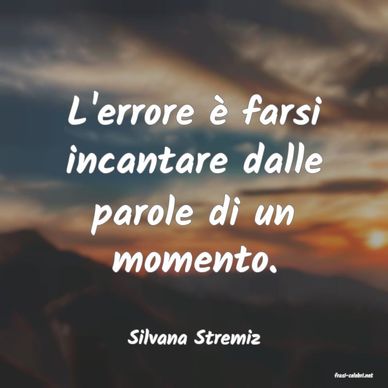 frasi di  Silvana Stremiz
