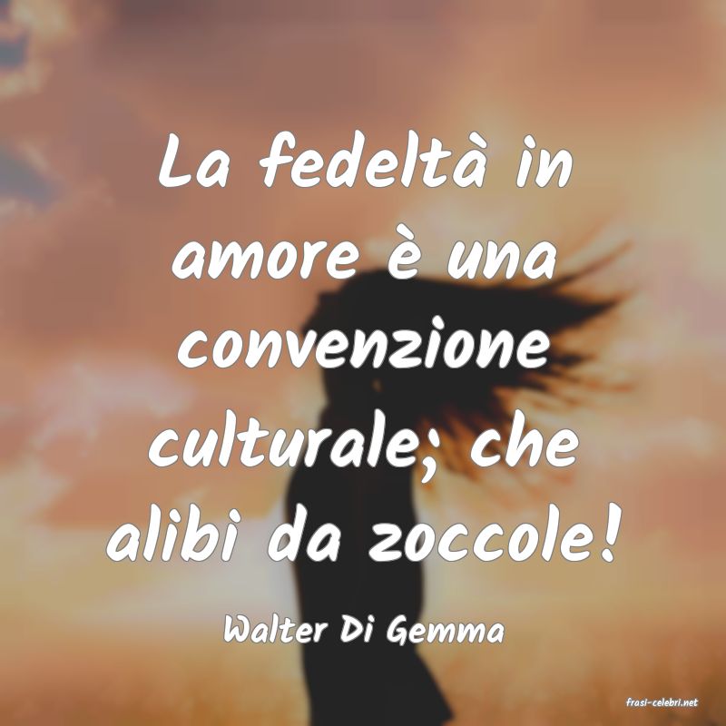 frasi di  Walter Di Gemma
