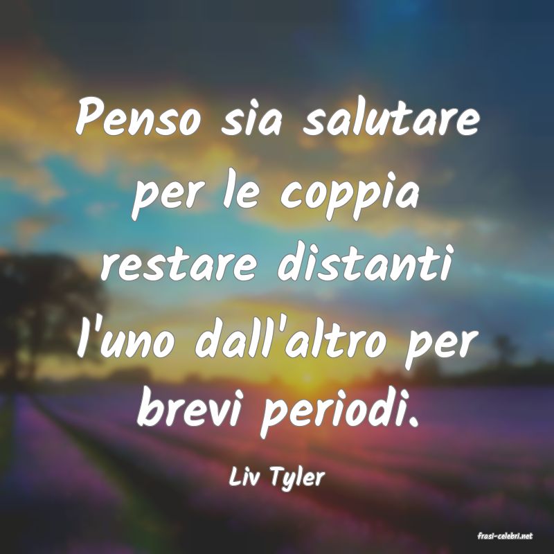 frasi di  Liv Tyler
