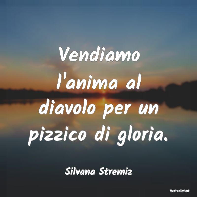 frasi di  Silvana Stremiz
