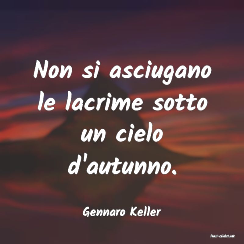 frasi di  Gennaro Keller

